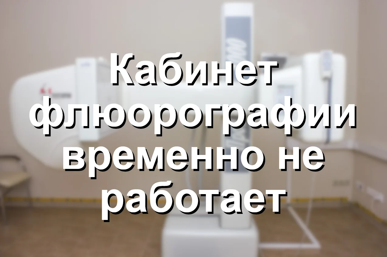 Кабинет флюорографии временно не работает.